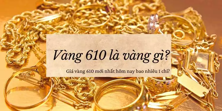 Vàng 610 là gì? Giá vàng 610 hôm nay 09/08/2024