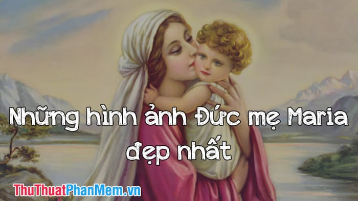 Bộ sưu tập hình ảnh đẹp nhất về Đức Mẹ Maria